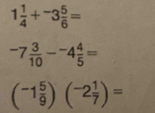 1 1/4 +^-3 5/6 =
-7 3/10 -^-4 4/5 =
(^-1 5/9 )(^-2 1/7 )=