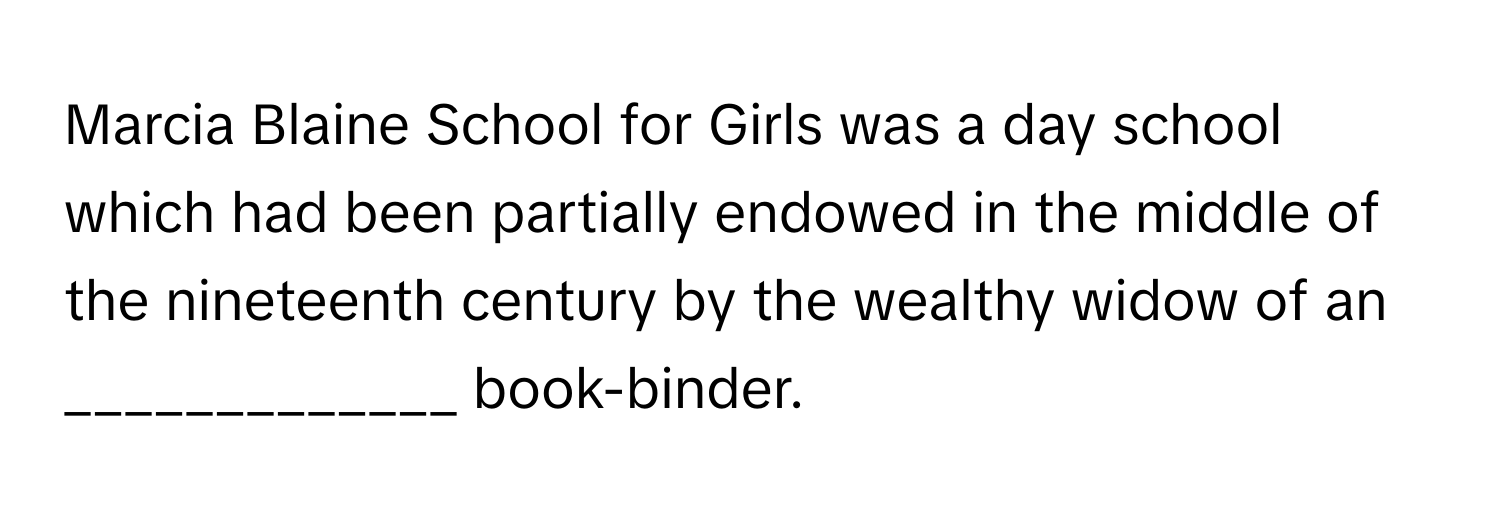 Marcia Blaine School for Girls was a day school which had been partially endowed in the middle of the nineteenth century by the wealthy widow of an _____________ book-binder.