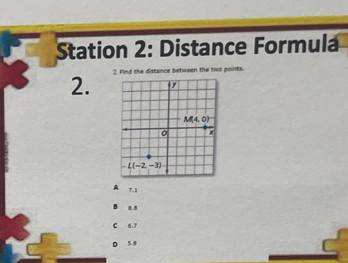 Station 2: Distance Formula
2. Find the distance between the two points.
2.
A 7.1
B 8.8
C 6.7
D 5.8