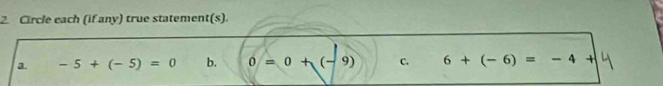 Circle each (if any) true statement(s). 
a. -5+(-5)=0 b. 0=0+(-9) C. 6+(-6)=-4+