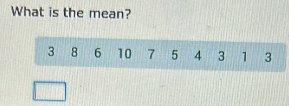 What is the mean?
3 8 6 10 7 5 4 3 1 3