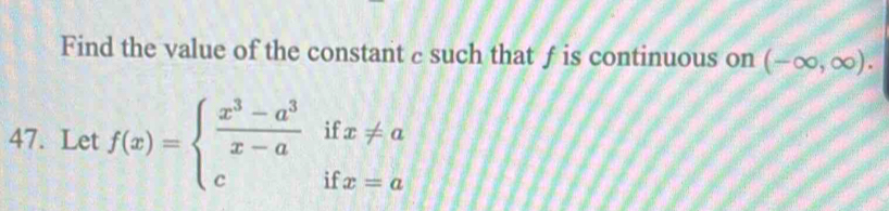 Find the value of the constant c such that f is continuous on (-∈fty ,∈fty ). 
47. Let f(x)=beginarrayl  (x^3-a^3)/x-a ifx!= a cifx=aendarray.