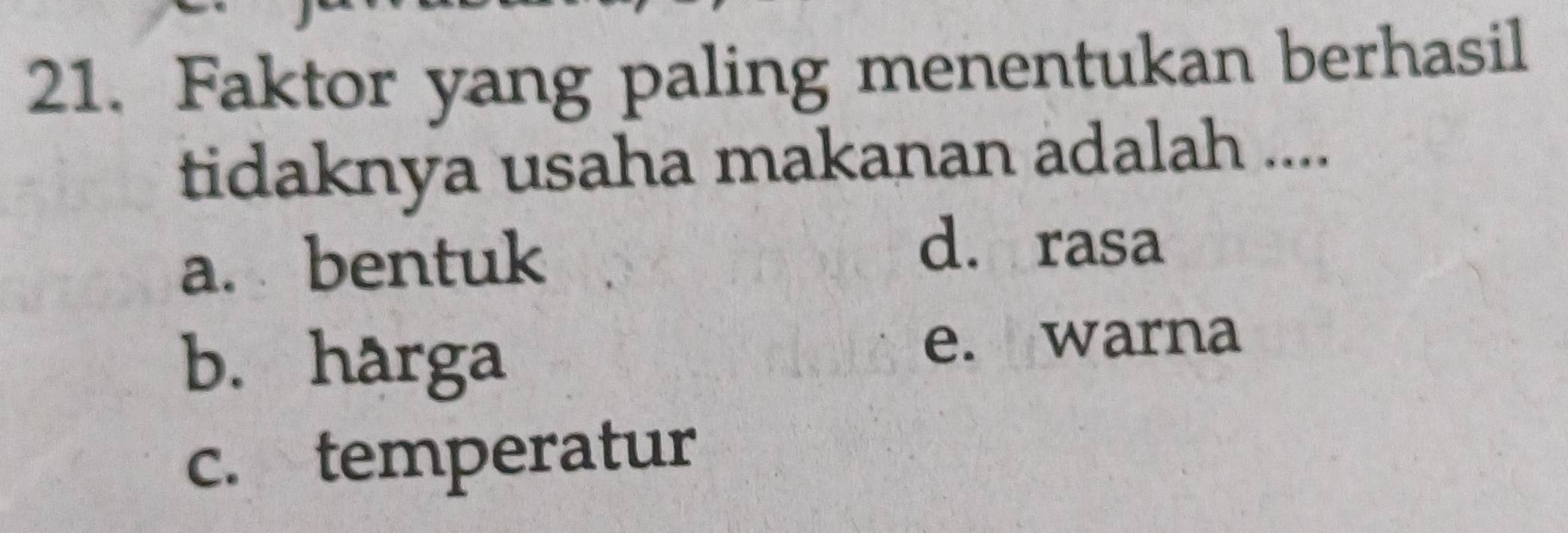 Faktor yang paling menentukan berhasil
tidaknya usaha makanan adalah ....
a. bentuk
d. rasa
b. harga
e. warna
c. temperatur