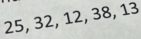 25, 32, 12, 38, 13