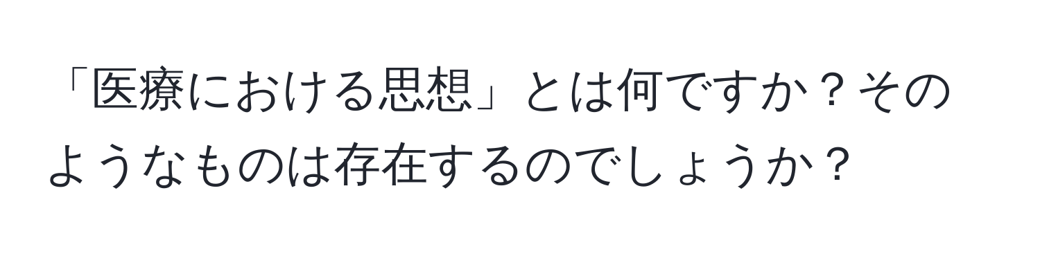 「医療における思想」とは何ですか？そのようなものは存在するのでしょうか？