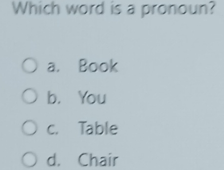 Which word is a pronoun?
a. Book
b， You
c. Table
d. Chair