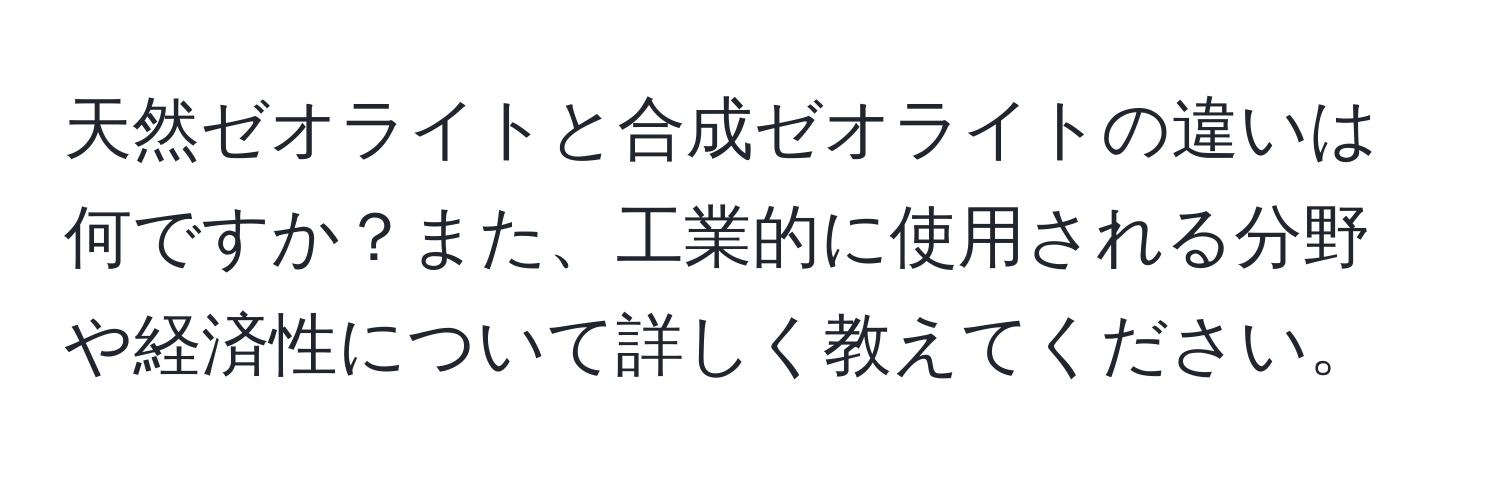 天然ゼオライトと合成ゼオライトの違いは何ですか？また、工業的に使用される分野や経済性について詳しく教えてください。