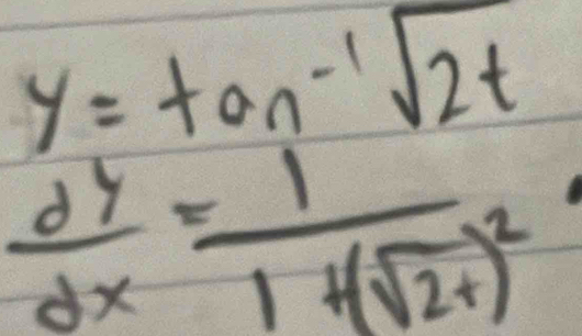 y=tan^(-1)sqrt(2t)
 dy/dx =frac 11+(sqrt(2)t)^2