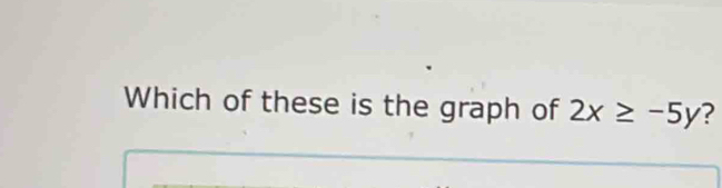 Which of these is the graph of 2x≥ -5y