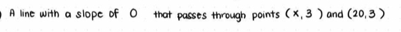 A line with a slope of O that passes through points (x,3) and (20,3)