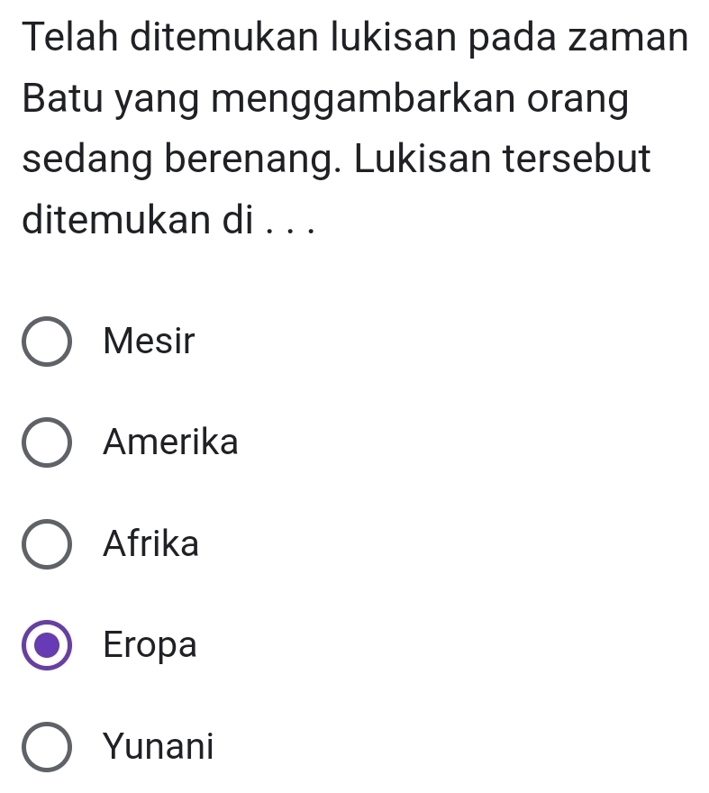 Telah ditemukan lukisan pada zaman
Batu yang menggambarkan orang
sedang berenang. Lukisan tersebut
ditemukan di . . .
Mesir
Amerika
Afrika
Eropa
Yunani