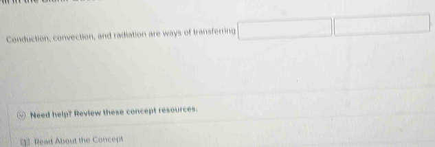 Conduction, convection, and radiation are ways of transferring 
Need help? Review these concept resources. 
1 Read About the Concept