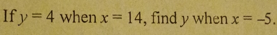 If y=4 when x=14 , find y when x=-5.