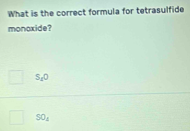 What is the correct formula for tetrasulfide
monoxide?
S_10
SO_4