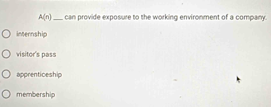 A(n) _can provide exposure to the working environment of a company.
internship
visitor's pass
apprenticeship
membership