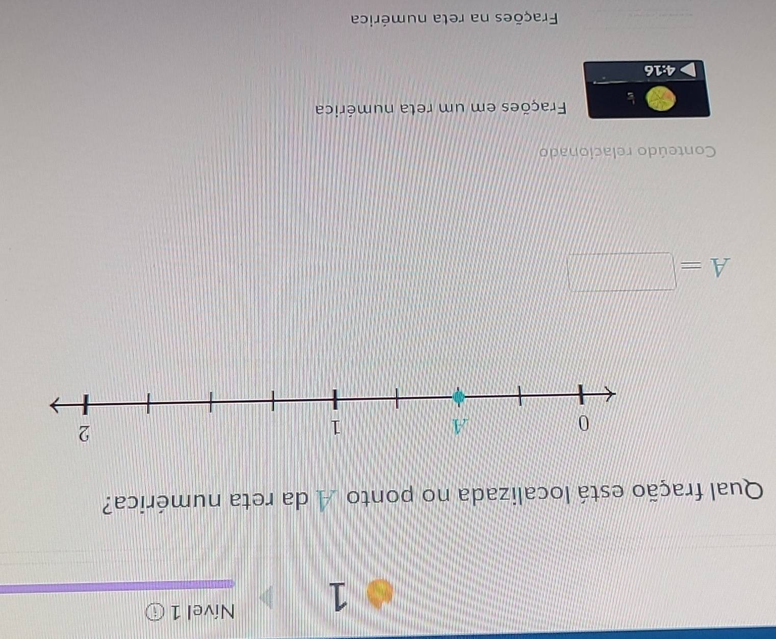 Nível 1 
Qual fração está localizada no ponto A da reta numérica?
A=□
Conteúdo relacionado 
Frações em um reta numérica
4:1 16
Frações na reta numérica