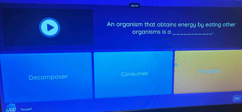 68/69
An organism that obtains energy by eating other
organisms is
Decomposer Consumer
Producer
Skip
Yousef