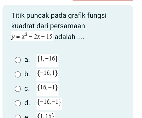 Titik puncak pada grafık fungsi
kuadrat dari persamaan
y=x^2-2x-15 adalah ....
a.  1,-16
b.  -16,1
C.  16,-1
d.  -16,-1
 116