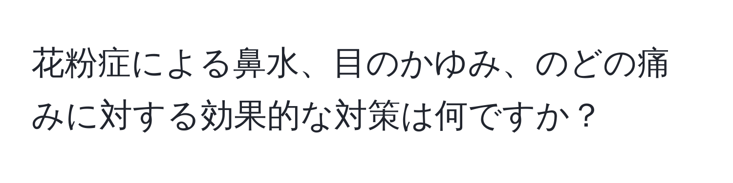 花粉症による鼻水、目のかゆみ、のどの痛みに対する効果的な対策は何ですか？