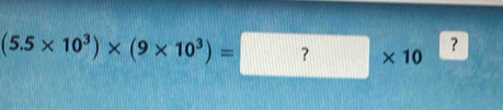 (5.5* 10^3)* (9* 10^3)=?* 10^?