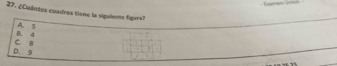 Examen Único -
27. ¿Cuántos cuadros tiene la siguiente figura?
A. 5
B. 4
C. 8
D. 9