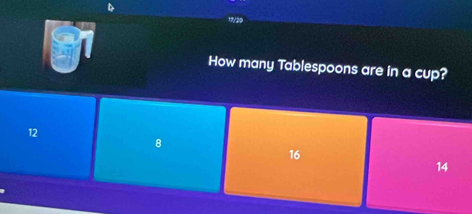 6
17/20
How many Tablespoons are in a cup?
12
8
16
14