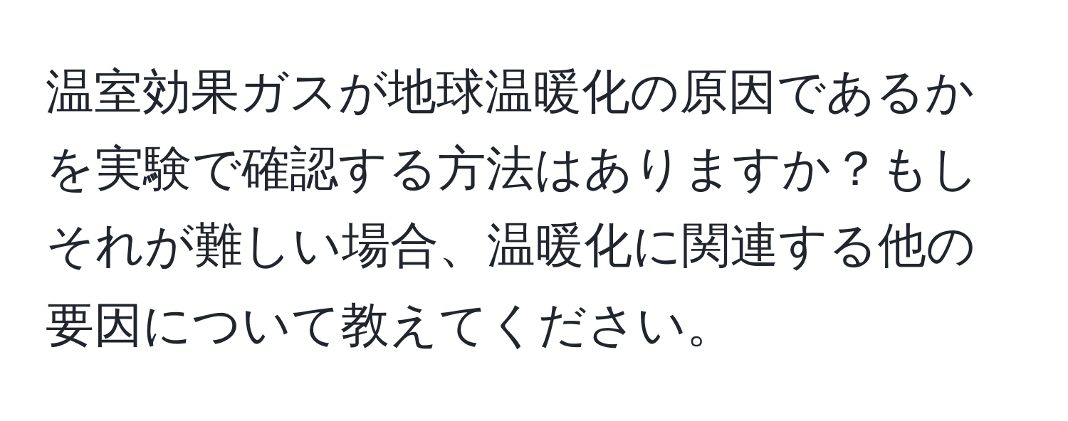 温室効果ガスが地球温暖化の原因であるかを実験で確認する方法はありますか？もしそれが難しい場合、温暖化に関連する他の要因について教えてください。