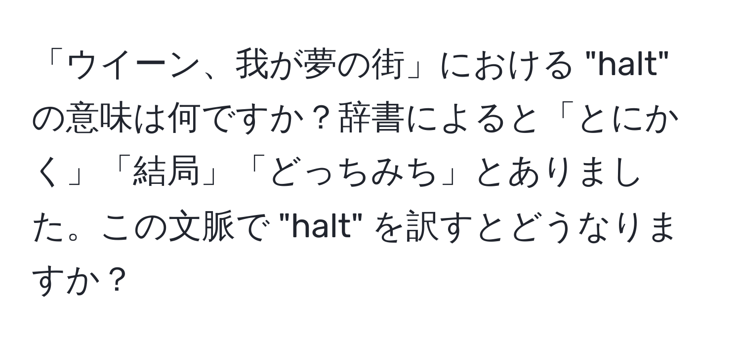 「ウイーン、我が夢の街」における "halt" の意味は何ですか？辞書によると「とにかく」「結局」「どっちみち」とありました。この文脈で "halt" を訳すとどうなりますか？