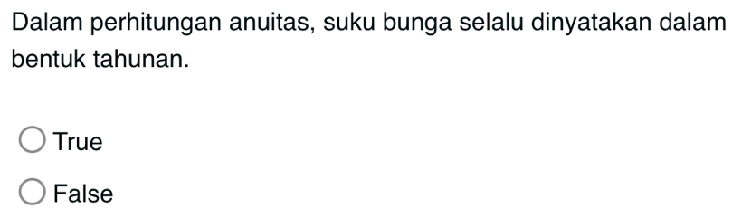 Dalam perhitungan anuitas, suku bunga selalu dinyatakan dalam
bentuk tahunan.
True
False