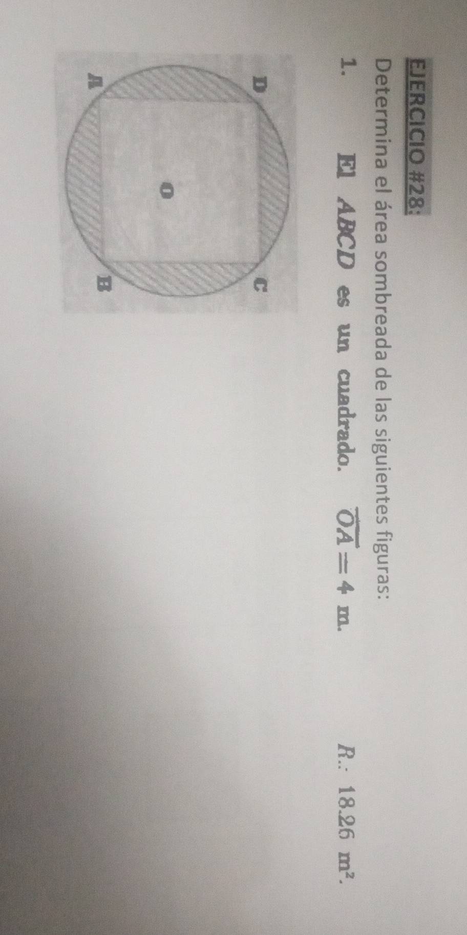 EJERCICIO #28: 
Determina el área sombreada de las siguientes figuras: 
1. El ABCD es un cuadrado. overline OA=4m. R.: 18.26m^2.