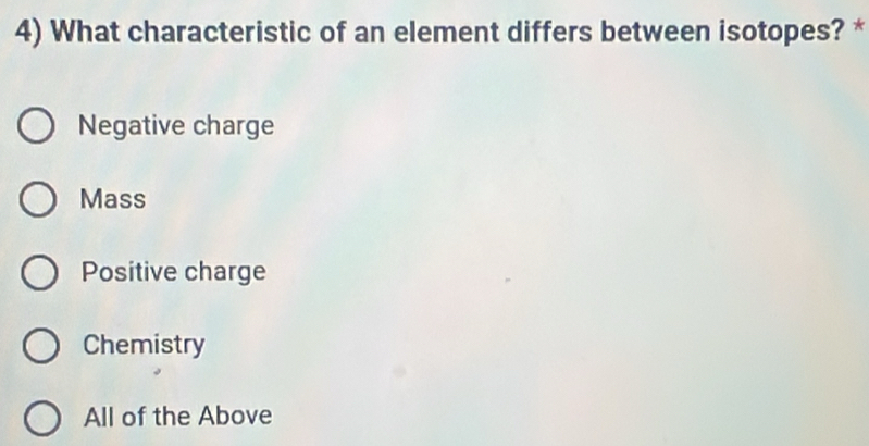 What characteristic of an element differs between isotopes? *
Negative charge
Mass
Positive charge
Chemistry
All of the Above