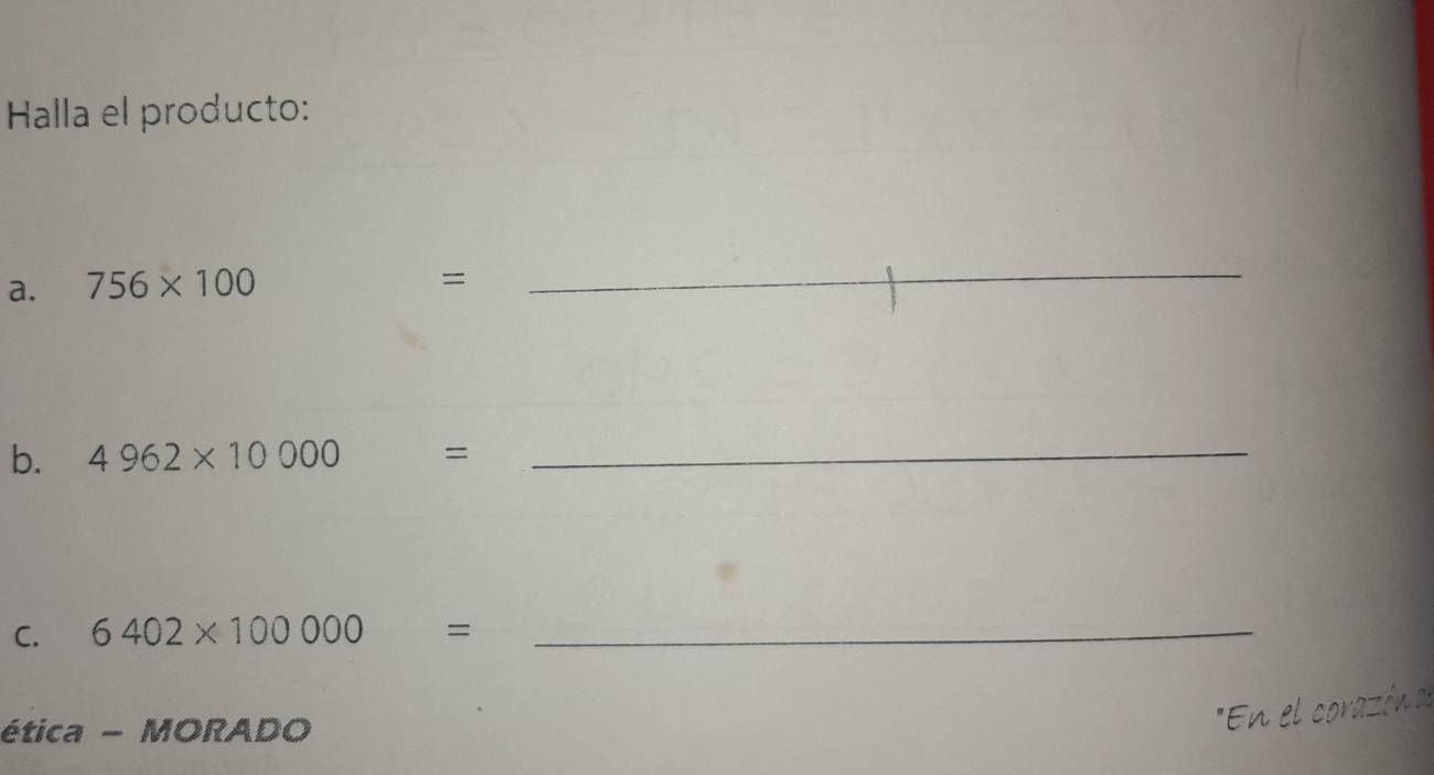 Halla el producto: 
a. 756* 100
= 
_ 
b. 4962* 10000=
_ 
C. 6402* 100000=
_ 

ética - MORADO