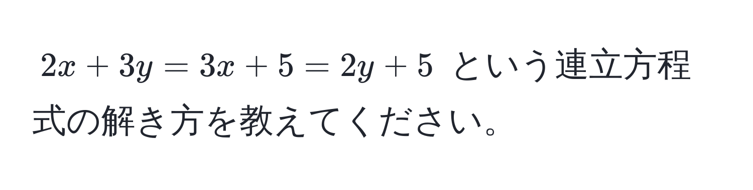 $2x + 3y = 3x + 5 = 2y + 5$ という連立方程式の解き方を教えてください。