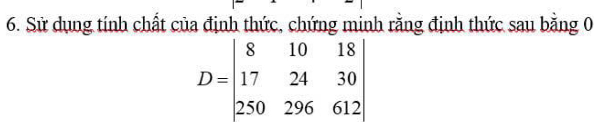 Sử dụng tính chất của định thức, chứng minh rằng định thức sau bằng 0
D=beginvmatrix 8&10&18 17&24&30 250&296&612endvmatrix