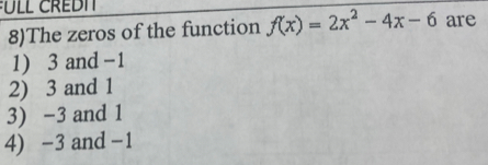 8)The zeros of the function f(x)=2x^2-4x-6 are
1) 3 and -1
2) 3 and 1
3) -3 and 1
4) -3 and -1