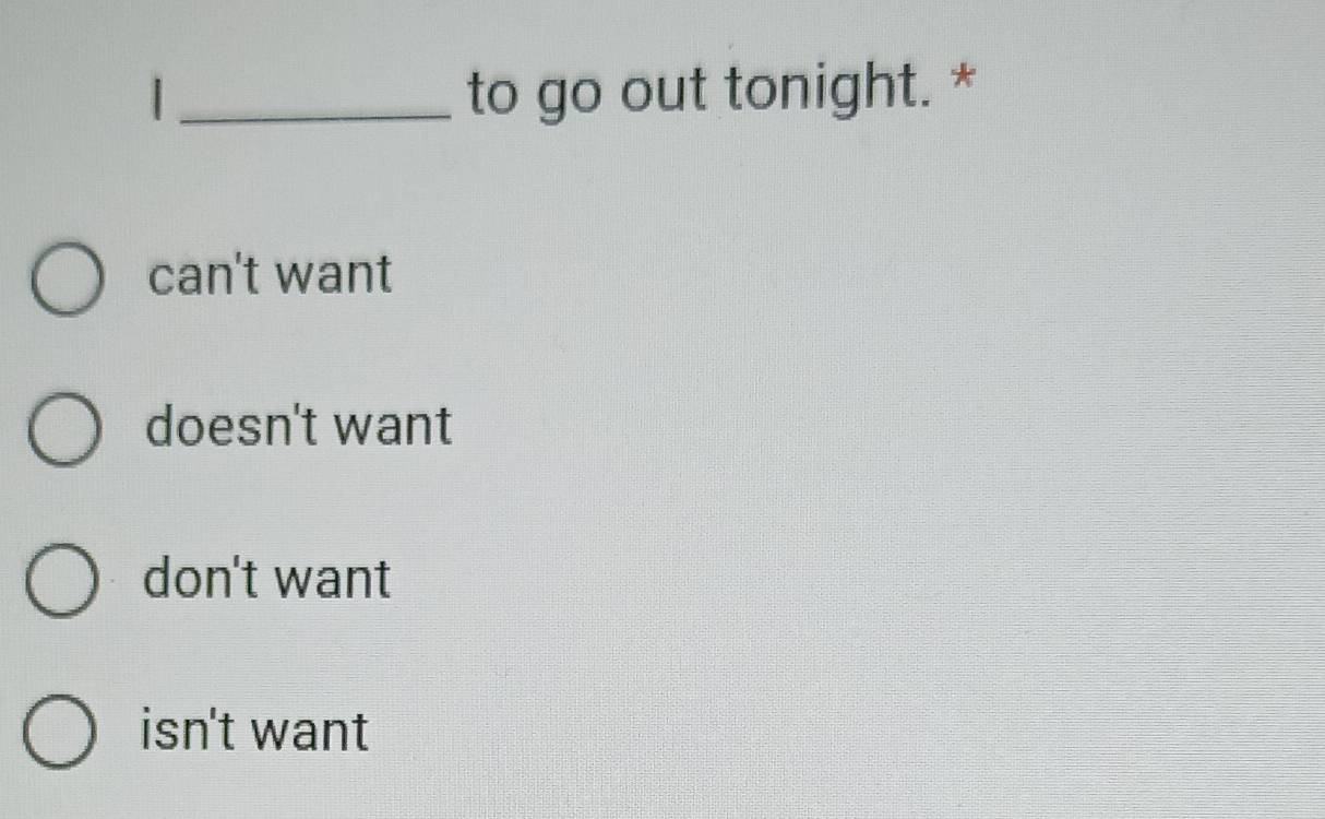 to go out tonight. *
can't want
doesn't want
don't want
isn't want