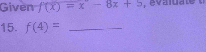 Given f(x)=x-8x+5 , évaluate ti 
15. f(4)= _