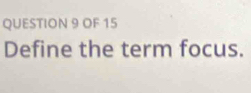 OF 15 
Define the term focus.