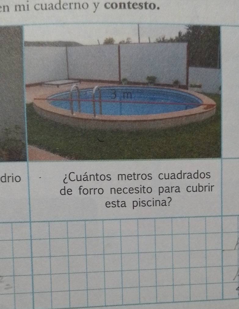 en mi cuaderno y contesto. 
drio ¿Cuántos metros cuadrados 
de forro necesito para cubrir 
esta piscina?