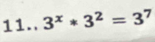 11.. 3^x*3^2=3^7