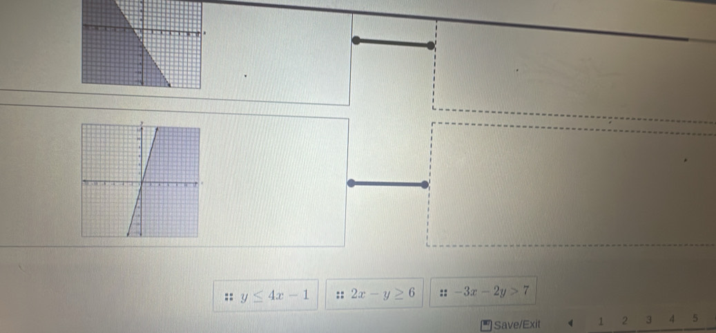 y≤ 4x-1 :: 2x-y≥ 6 ::-3x-2y>7
Save/Exit 1 2 3 4 5