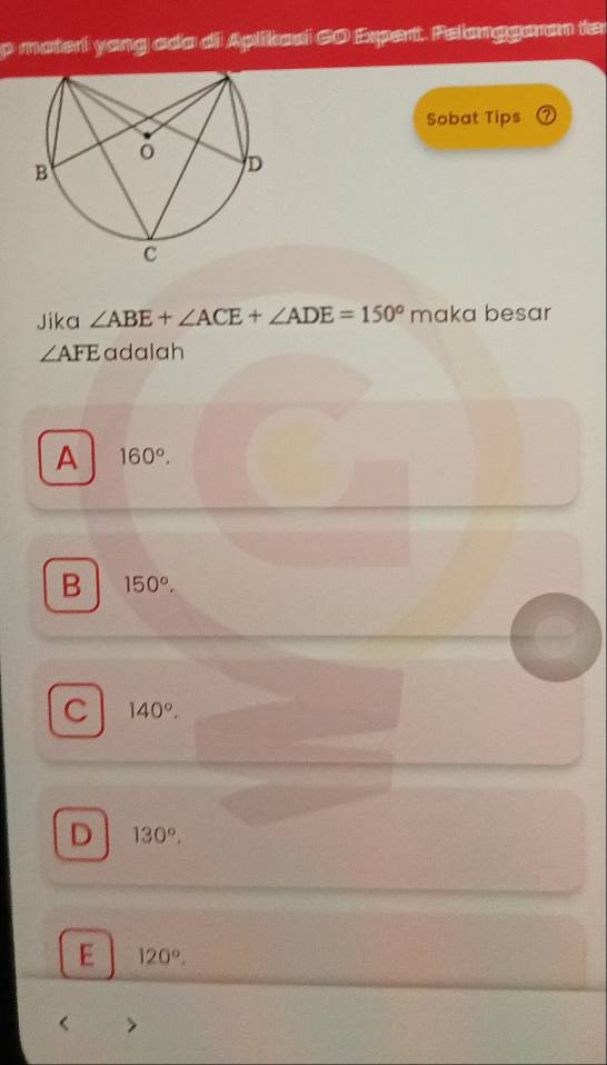 materi yang ada di Aplikasi GO Expertt. Pelanggaran ter
Sobat Tips ②
Jika ∠ ABE+∠ ACE+∠ ADE=150° makak besar
∠ AFE adalah
A 160°.
B 150°.
C 140°.
D 130°.
E 120°,