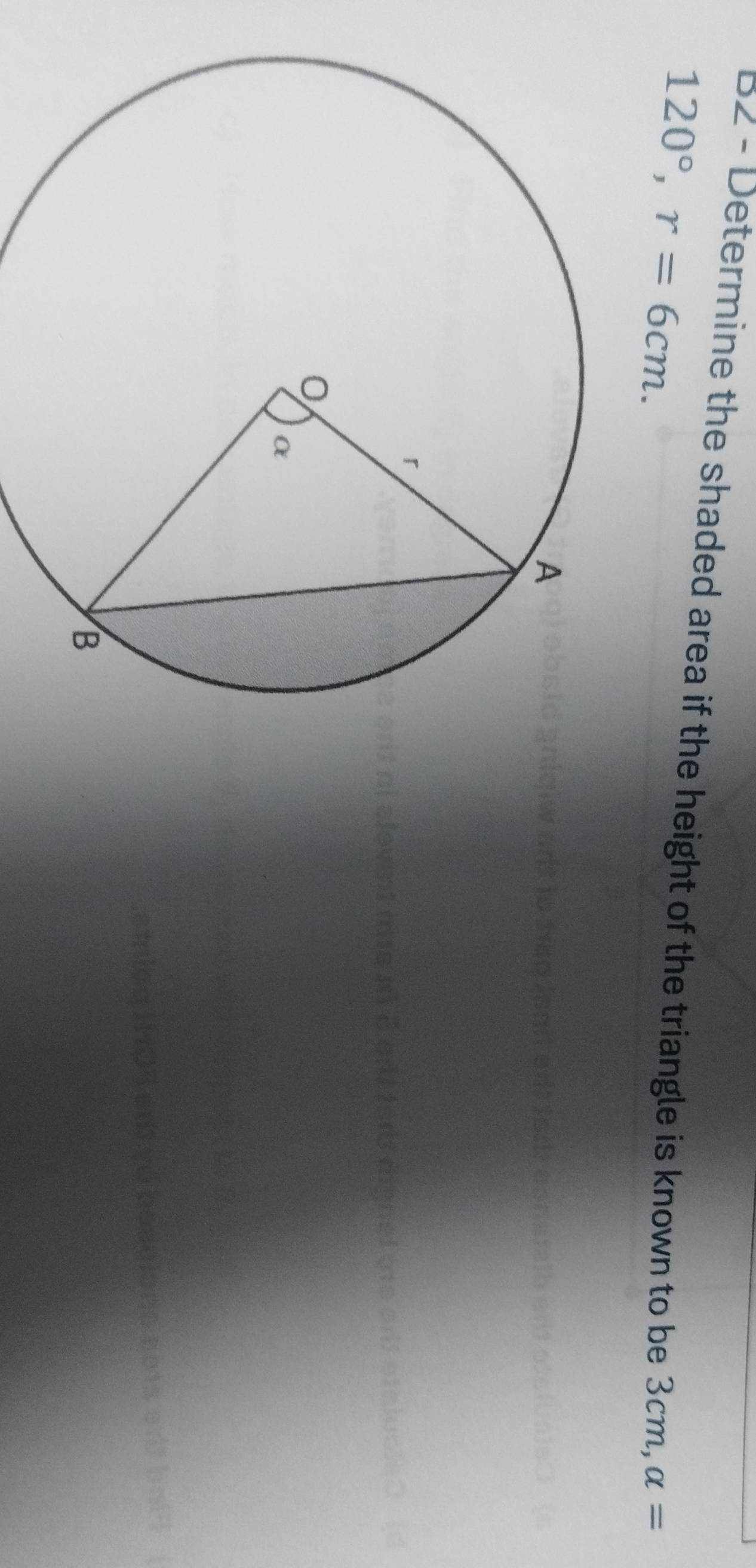 B< - Determine the shaded area if the height of the triangle is known to be 3cm, alpha =
120°, r=6cm.