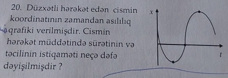 Düzxətli hərəkət edən cismin 
koordinatının zamandan asılılıq 
qrafiki verilmişdir. Cismin 
hərəkət müddətində sürətinin və 
təcilinin istiqaməti neçə dəfə 
dəyişilmişdir ?