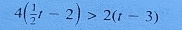 4( 1/2 t-2)>2(t-3)