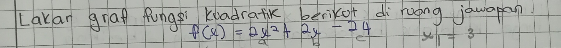 Lakan grap fungsi Kpadratik berikof uong jquapan.
f(x)=2x^2+2x-24
x_1=3