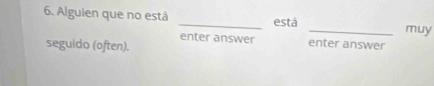 Alguien que no está _está 
_muy 
enter answer enter answer 
seguido (often).