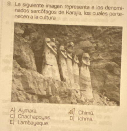 La siguiente imagen representa a los denomi-
nados sarcófagos de Karajia, los cuales perte-
necen a la cultura
A Aymara. B Chimū,
C) Chachapoyas D) Ichma.
E) Lambayeque.