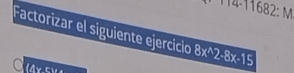 114-11682: M 
Factorizar el siguiente ejercicio 8x^(wedge)2-8x-15