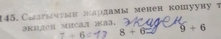 145, Сызгычтын жардамы менен кошууну т 
экиден мисал жаз.
7+6 8+6= 9+6